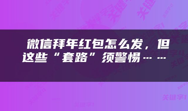  微信拜年红包怎么发，但这些“套路”须警惕…… 