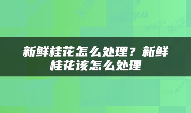 新鲜桂花怎么处理？新鲜桂花该怎么处理