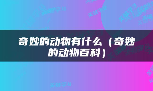 奇妙的动物有什么（奇妙的动物百科）