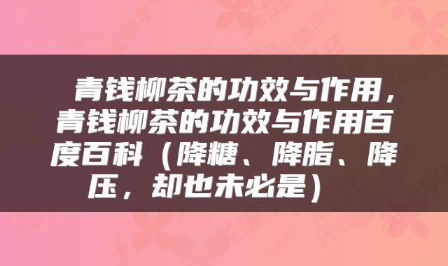  青钱柳茶的功效与作用，青钱柳茶的功效与作用百度百科（降糖、降脂、降压，却也未必是） 