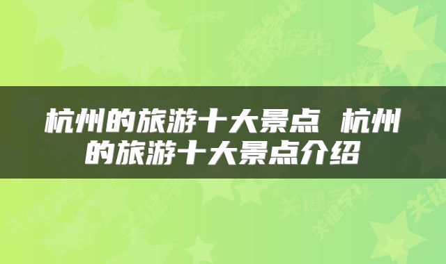杭州的旅游十大景点 杭州的旅游十大景点介绍