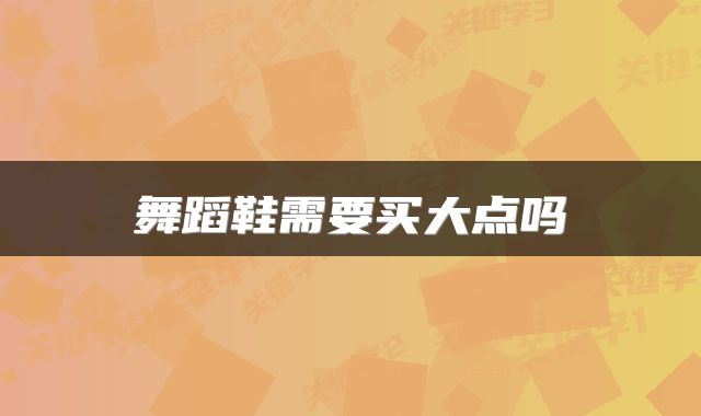 舞蹈鞋需要买大点吗