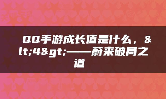  QQ手游成长值是什么，<4>——蔚来破局之道 