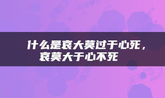  什么是哀大莫过于心死，哀莫大于心不死 