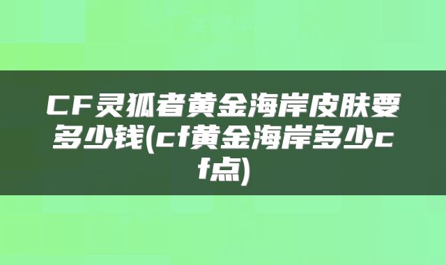 CF灵狐者黄金海岸皮肤要多少钱(cf黄金海岸多少cf点)