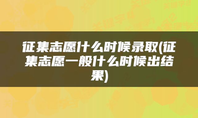 征集志愿什么时候录取(征集志愿一般什么时候出结果)
