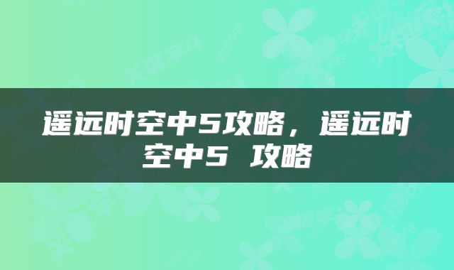 遥远时空中5攻略，遥远时空中5 攻略