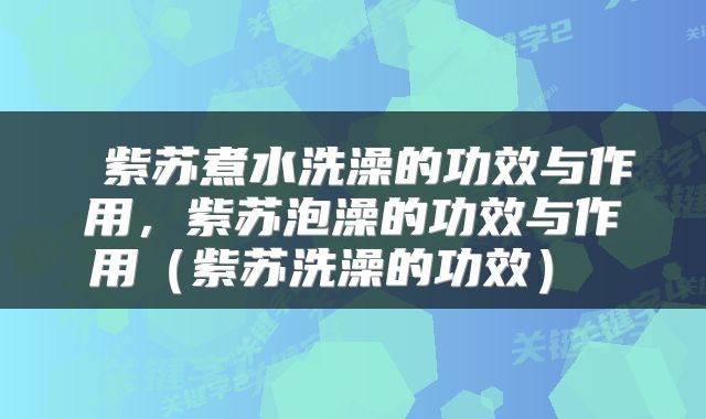  紫苏煮水洗澡的功效与作用，紫苏泡澡的功效与作用（紫苏洗澡的功效） 