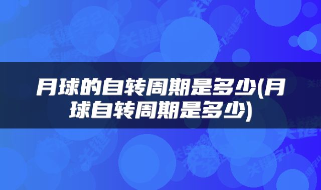 月球的自转周期是多少(月球自转周期是多少)