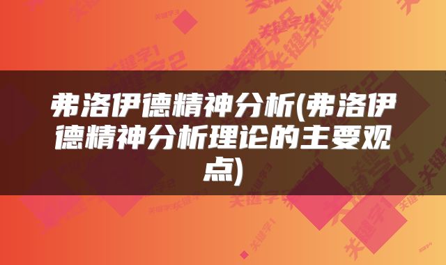 弗洛伊德精神分析(弗洛伊德精神分析理论的主要观点)