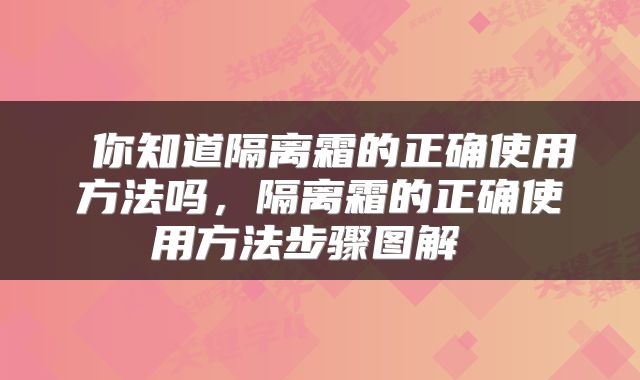  你知道隔离霜的正确使用方法吗，隔离霜的正确使用方法步骤图解 