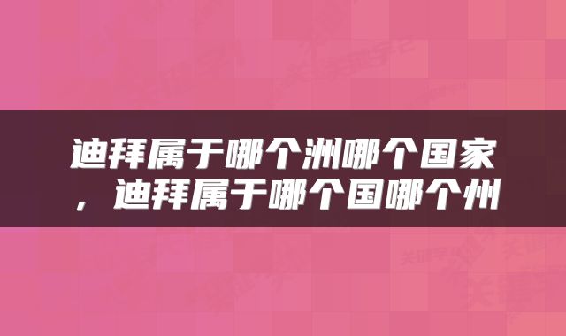迪拜属于哪个洲哪个国家，迪拜属于哪个国哪个州
