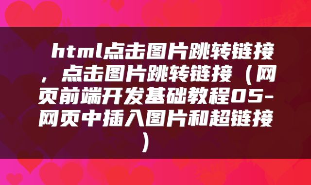  html点击图片跳转链接，点击图片跳转链接（网页前端开发基础教程05-网页中插入图片和超链接） 