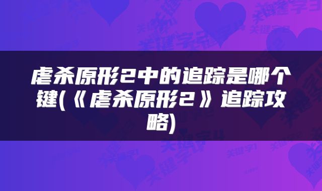 虐杀原形2中的追踪是哪个键(《虐杀原形2》追踪攻略)