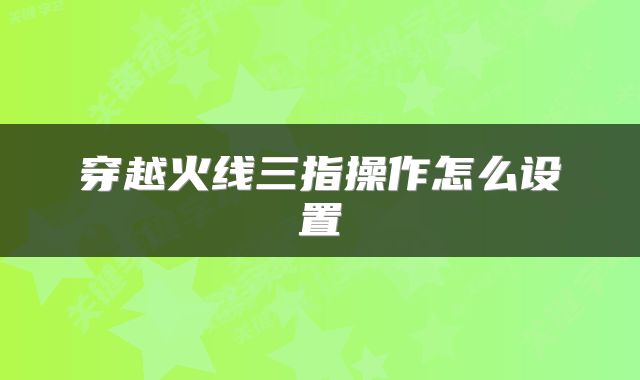 穿越火线三指操作怎么设置
