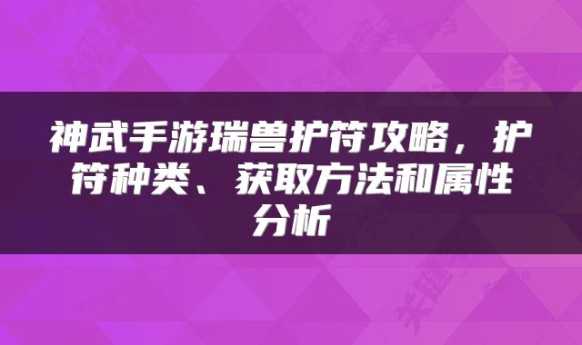 神武手游瑞兽护符攻略，护符种类、获取方法和属性分析