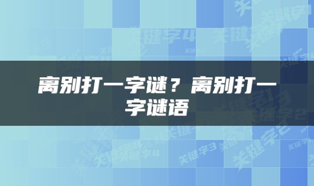 离别打一字谜？离别打一字谜语