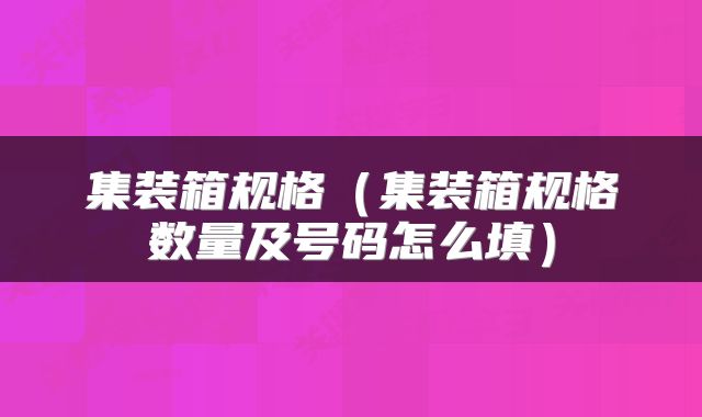 集装箱规格（集装箱规格数量及号码怎么填）