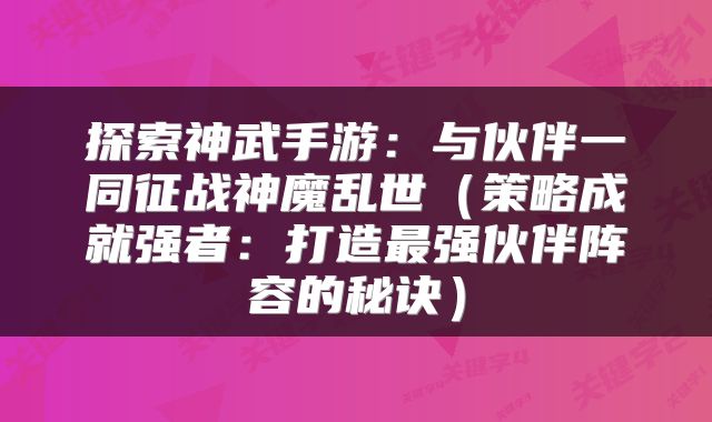 探索神武手游：与伙伴一同征战神魔乱世（策略成就强者：打造最强伙伴阵容的秘诀）