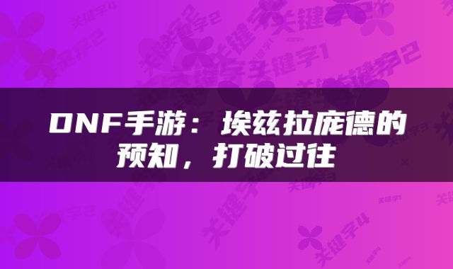 DNF手游：埃兹拉庞德的预知，打破过往