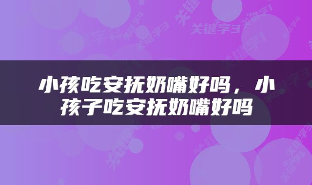 小孩吃安抚奶嘴好吗，小孩子吃安抚奶嘴好吗
