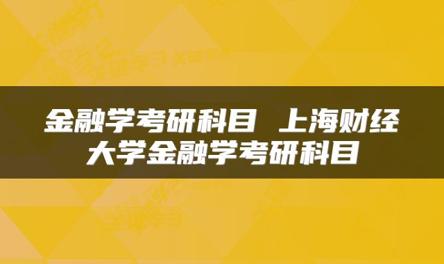 金融学考研科目 上海财经大学金融学考研科目