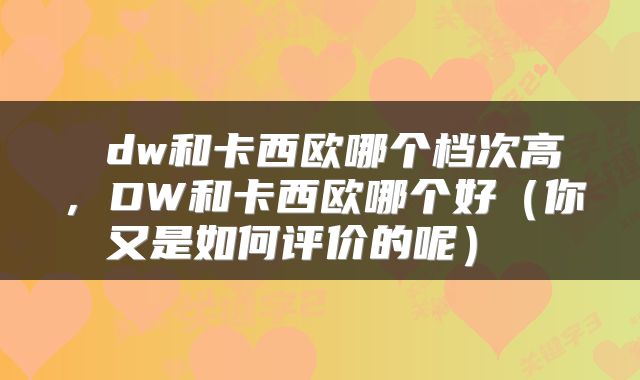  dw和卡西欧哪个档次高，DW和卡西欧哪个好（你又是如何评价的呢） 