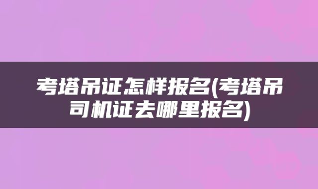 考塔吊证怎样报名(考塔吊司机证去哪里报名)