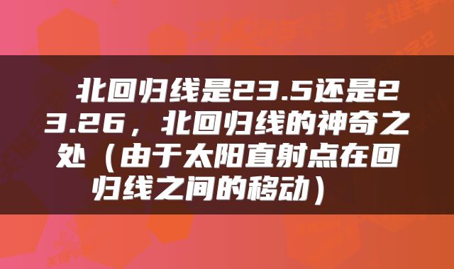  北回归线是23.5还是23.26，北回归线的神奇之处（由于太阳直射点在回归线之间的移动） 
