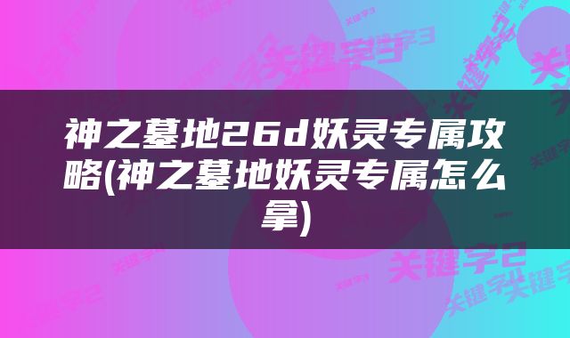 神之墓地26d妖灵专属攻略(神之墓地妖灵专属怎么拿)