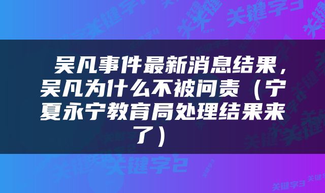 吴凡事件最新消息结果，吴凡为什么不被问责（宁夏永宁教育局处理结果来了） 