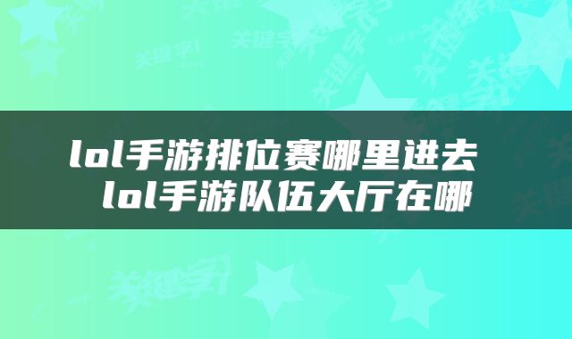 lol手游排位赛哪里进去 lol手游队伍大厅在哪