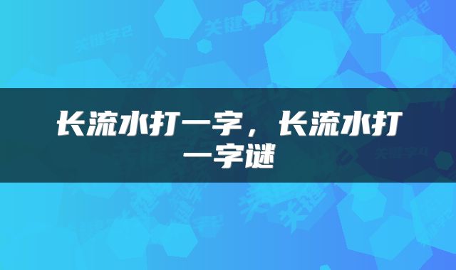 长流水打一字，长流水打一字谜