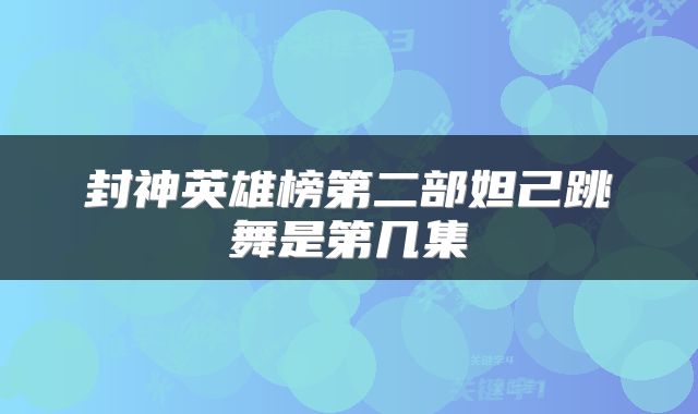 封神英雄榜第二部妲己跳舞是第几集