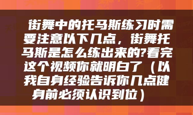  街舞中的托马斯练习时需要注意以下几点，街舞托马斯是怎么练出来的?看完这个视频你就明白了（以我自身经验告诉你几点健身前必须认识到位） 