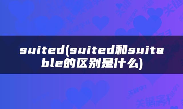 suited(suited和suitable的区别是什么)