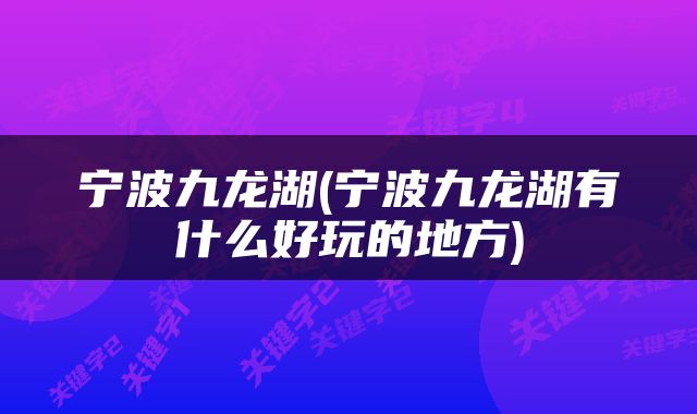 宁波九龙湖(宁波九龙湖有什么好玩的地方)