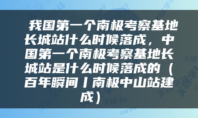  我国第一个南极考察基地长城站什么时候落成，中国第一个南极考察基地长城站是什么时候落成的（百年瞬间丨南极中山站建成） 