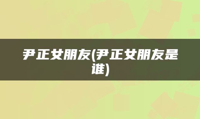 尹正女朋友(尹正女朋友是谁)