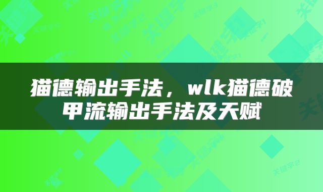 猫德输出手法，wlk猫德破甲流输出手法及天赋