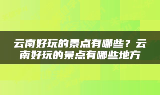 云南好玩的景点有哪些？云南好玩的景点有哪些地方