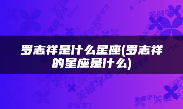 罗志祥是什么星座(罗志祥的星座是什么)