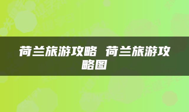荷兰旅游攻略 荷兰旅游攻略图