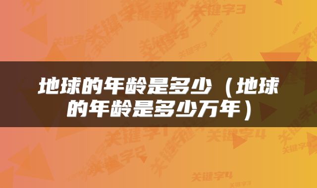 地球的年龄是多少（地球的年龄是多少万年）