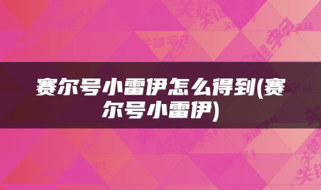 赛尔号小雷伊怎么得到(赛尔号小雷伊)