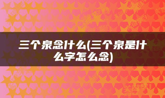 三个泉念什么(三个泉是什么字怎么念)