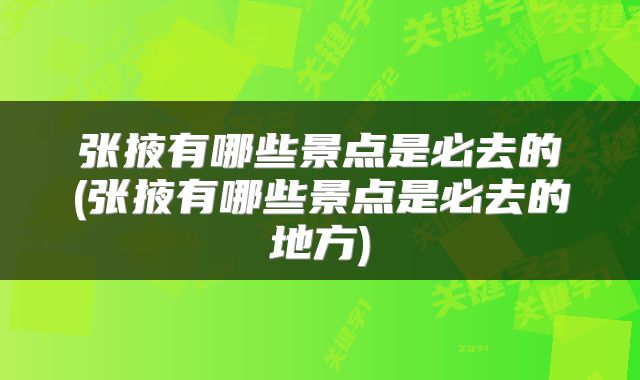 张掖有哪些景点是必去的(张掖有哪些景点是必去的地方)