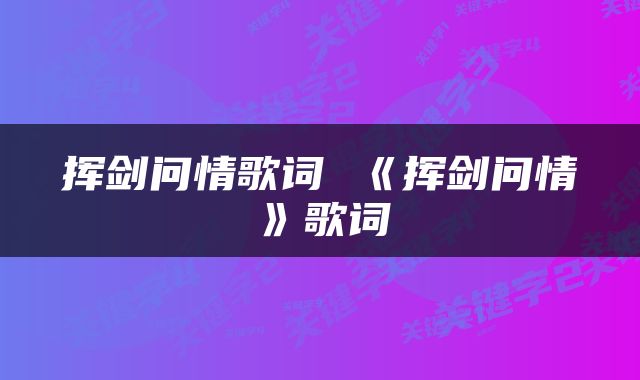 挥剑问情歌词 《挥剑问情》歌词