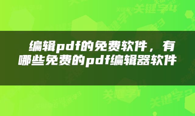  编辑pdf的免费软件，有哪些免费的pdf编辑器软件 