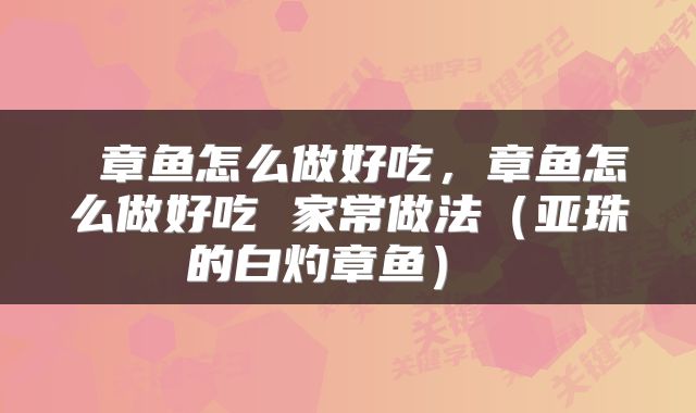  章鱼怎么做好吃，章鱼怎么做好吃 家常做法（亚珠的白灼章鱼） 